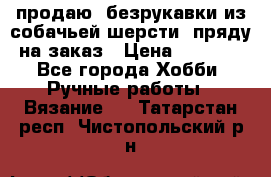 продаю  безрукавки из собачьей шерсти  пряду на заказ › Цена ­ 8 000 - Все города Хобби. Ручные работы » Вязание   . Татарстан респ.,Чистопольский р-н